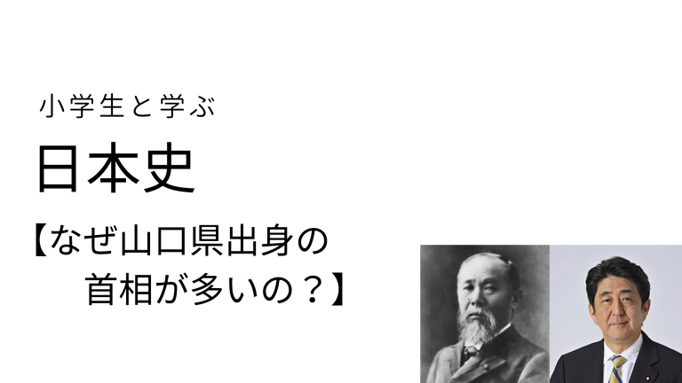 【小学生と学ぶ】日本史　『なぜ、総理大臣は山口県出身が多いの？』